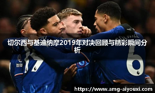 切尔西与基迪纳摩2019年对决回顾与精彩瞬间分析