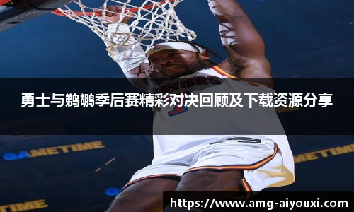 勇士与鹈鹕季后赛精彩对决回顾及下载资源分享